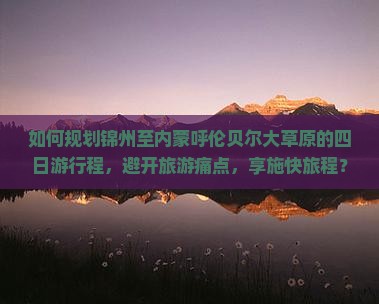 如何规划锦州至内蒙呼伦贝尔大草原的四日游行程，避开旅游痛点，享施快旅程？
