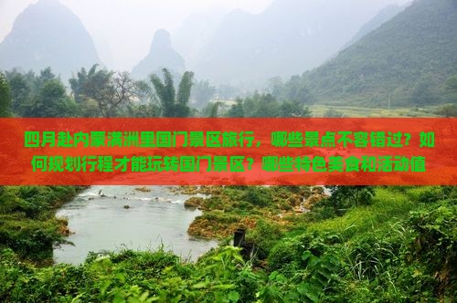 四月赴内蒙满洲里国门景区旅行，哪些景点不容错过？如何规划行程才能玩转国门景区？哪些特色美食和活动值得体验？
