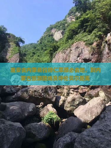 淮安去内蒙希拉穆仁草原必去地，到内蒙古旅游路线及呼伦贝尔距离