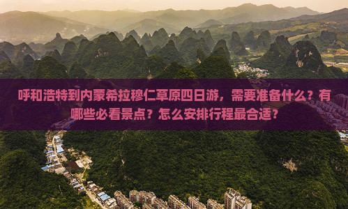 呼和浩特到内蒙希拉穆仁草原四日游，需要准备什么？有哪些必看景点？怎么安排行程最合适？