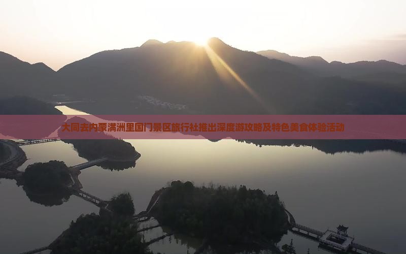 大同去内蒙满洲里国门景区旅行社推出深度游攻略及特色美食体验活动