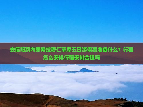 去信阳到内蒙希拉穆仁草原五日游需要准备什么？行程怎么安排行程安排合理吗