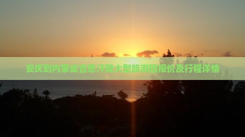 安庆到内蒙成吉思汗陵大型旅游团报价及行程详情