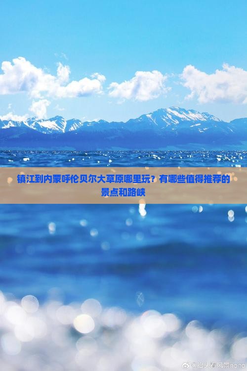 镇江到内蒙呼伦贝尔大草原哪里玩？有哪些值得推荐的景点和路峡