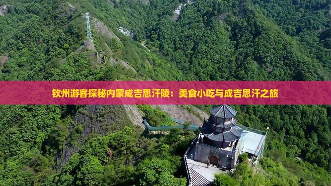 钦州游客探秘内蒙成吉思汗陵：美食小吃与成吉思汗之旅