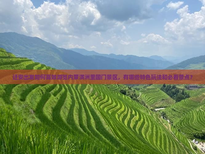 迁安出发如何高效游览内蒙满洲里国门景区，有哪些特色玩法和必看景点？