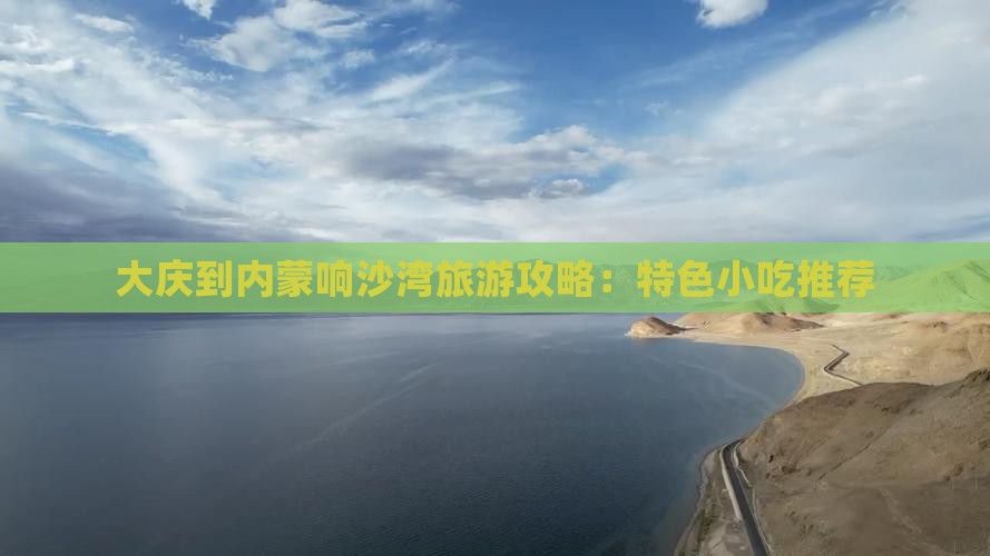 大庆到内蒙响沙湾旅游攻略：特色小吃推荐