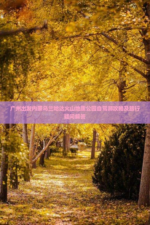 广州出发内蒙乌兰哈达火山地质公园自驾游攻略及旅行疑问解答