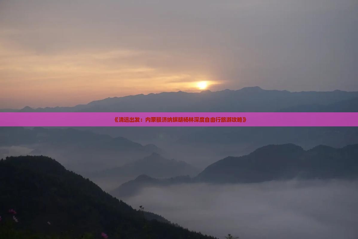 《清远出发：内蒙额济纳旗胡杨林深度自由行旅游攻略》