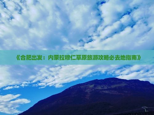 《合肥出发：内蒙拉穆仁草原旅游攻略必去地指南》