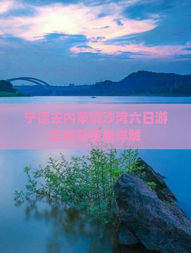 宁德去内蒙响沙湾六日游攻略及费用详解