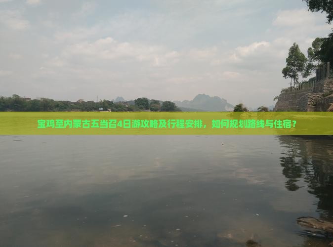 宝鸡至内蒙古五当召4日游攻略及行程安排，如何规划路线与住宿？