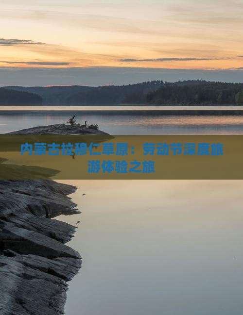 内蒙古拉穆仁草原：劳动节深度旅游体验之旅