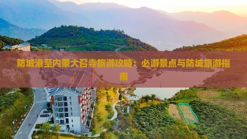 防城港至内蒙大召寺旅游攻略：必游景点与防城旅游指南