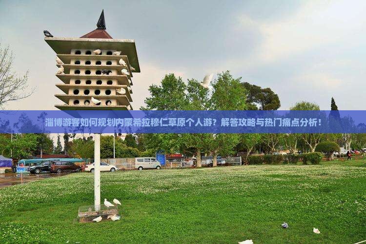 淄博游客如何规划内蒙希拉穆仁草原个人游？解答攻略与热门痛点分析！