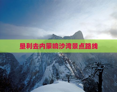 垦利去内蒙响沙湾景点路线