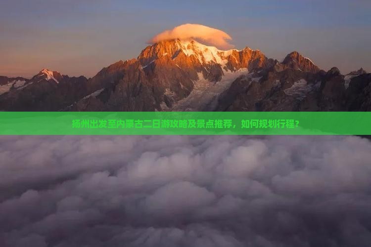 扬州出发至内蒙古二日游攻略及景点推荐，如何规划行程？