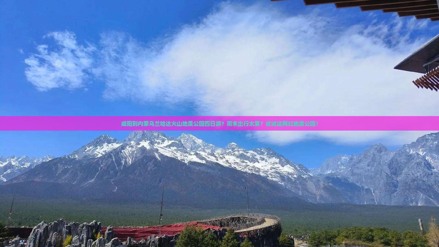 咸阳到内蒙乌兰哈达火山地质公园四日游？周末出行太累？试试这网红地质公园！