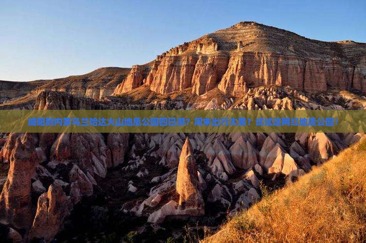 咸阳到内蒙乌兰哈达火山地质公园四日游？周末出行太累？试试这网红地质公园！