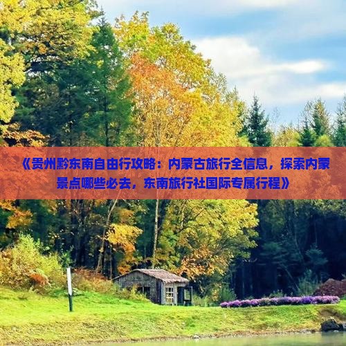 《贵州黔东南自由行攻略：内蒙古旅行全信息，探索内蒙景点哪些必去，东南旅行社国际专属行程》
