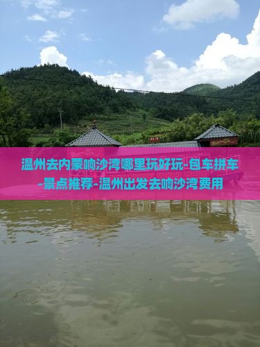 温州去内蒙响沙湾哪里玩好玩-包车拼车-景点推荐-温州出发去响沙湾费用