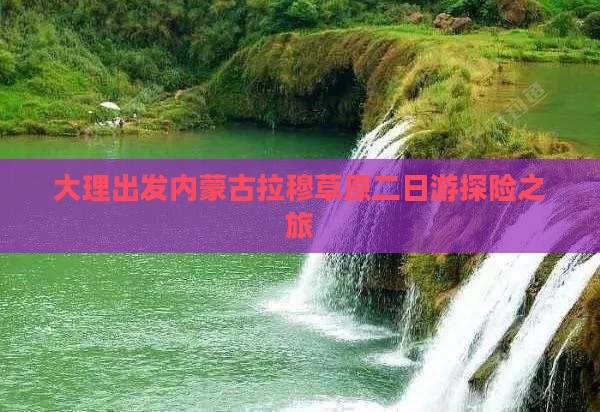 大理出发内蒙古拉穆草原二日游探险之旅