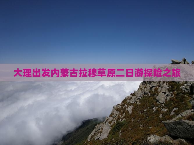 大理出发内蒙古拉穆草原二日游探险之旅