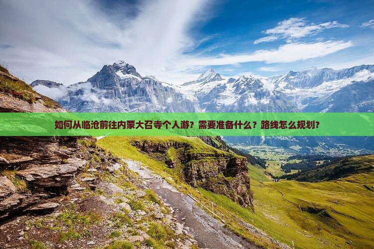如何从临沧前往内蒙大召寺个人游？需要准备什么？路线怎么规划？