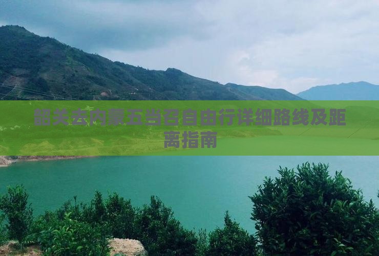 韶关去内蒙五当召自由行详细路线及距离指南