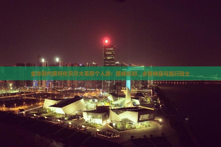 金华到内蒙呼伦贝尔大草原个人游：路线规划、必备物品与旅行贴士