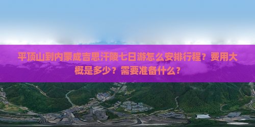 平顶山到内蒙成吉思汗陵七日游怎么安排行程？费用大概是多少？需要准备什么？