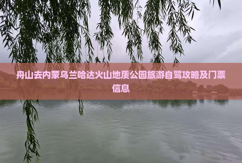 舟山去内蒙乌兰哈达火山地质公园旅游自驾攻略及门票信息