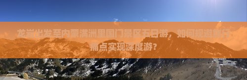 龙岩出发至内蒙满洲里国门景区五日游，如何规避旅行痛点实现深度游？