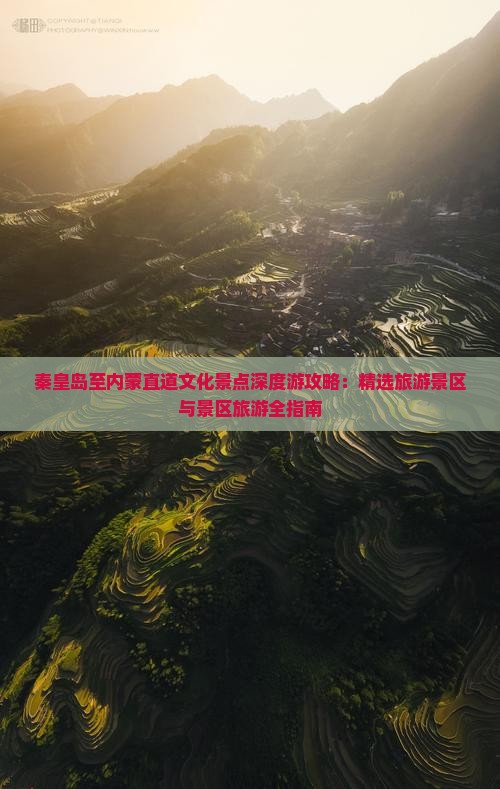 秦皇岛至内蒙直道文化景点深度游攻略：精选旅游景区与景区旅游全指南