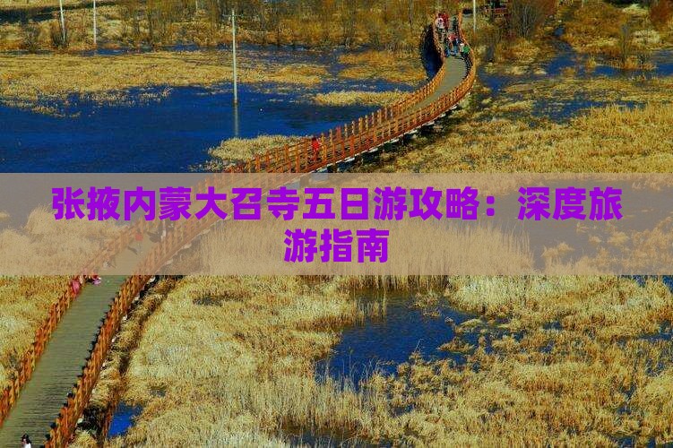 张掖内蒙大召寺五日游攻略：深度旅游指南