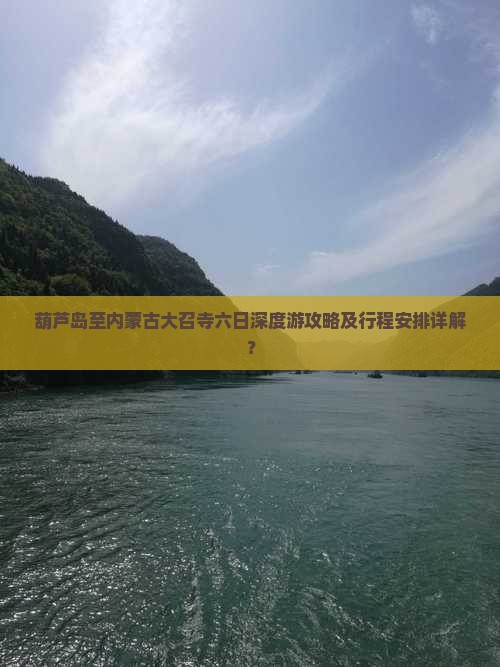 葫芦岛至内蒙古大召寺六日深度游攻略及行程安排详解？