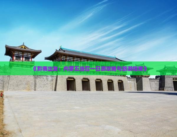 《黔南出发：内蒙五当召一日游攻略与旅游指南》