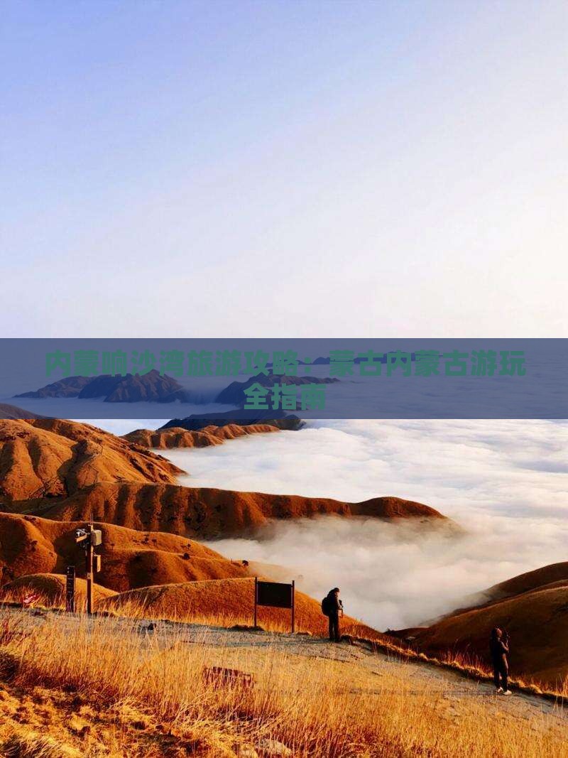 内蒙响沙湾旅游攻略：蒙古内蒙古游玩全指南