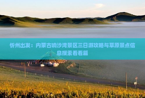 忻州出发：内蒙古响沙湾景区三日游攻略与草原景点信息搜索看看篇