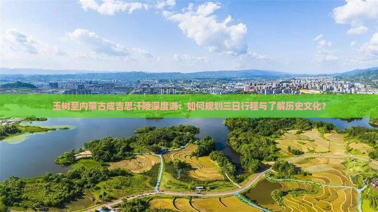 玉树至内蒙古成吉思汗陵深度游：如何规划三日行程与了解历史文化？