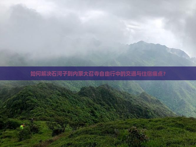 如何解决石河子到内蒙大召寺自由行中的交通与住宿痛点？