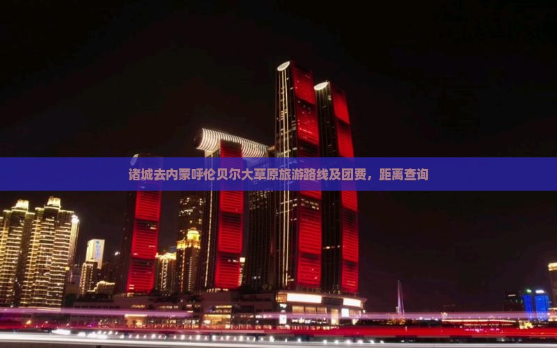 诸城去内蒙呼伦贝尔大草原旅游路线及团费，距离查询