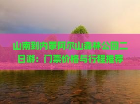山南到内蒙阿尔山森林公园二日游：门票价格与行程推荐