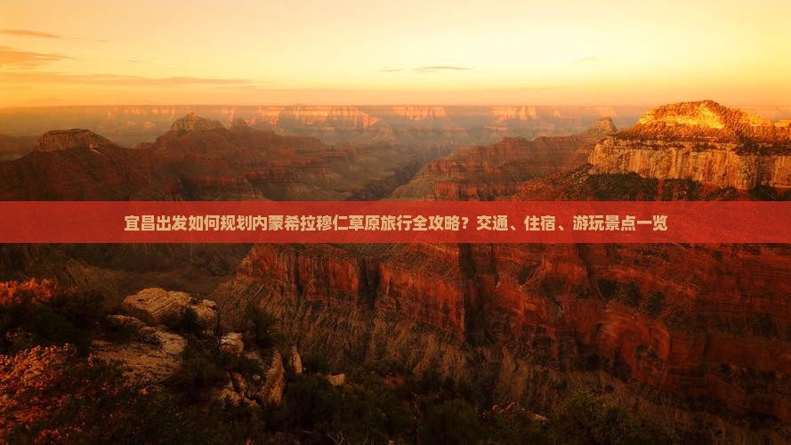 宜昌出发如何规划内蒙希拉穆仁草原旅行全攻略？交通、住宿、游玩景点一览