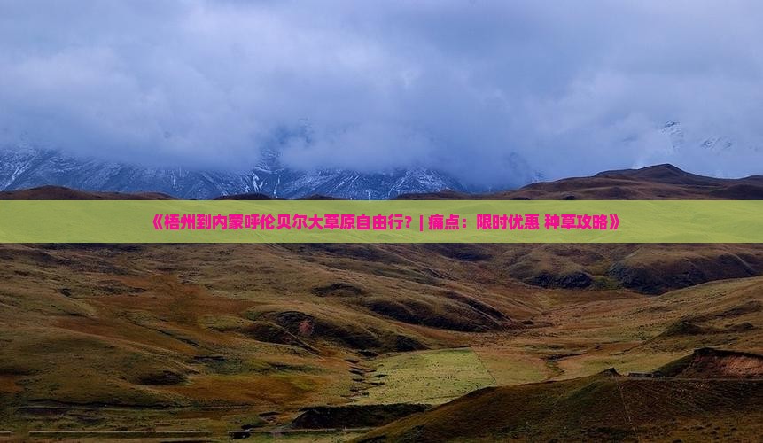 《梧州到内蒙呼伦贝尔大草原自由行？| 痛点：限时优惠+种草攻略》
