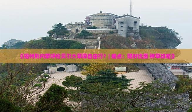 《梧州到内蒙呼伦贝尔大草原自由行？| 痛点：限时优惠+种草攻略》