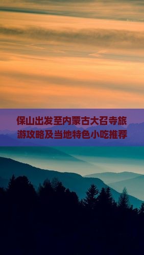 保山出发至内蒙古大召寺旅游攻略及当地特色小吃推荐？