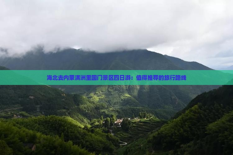 海北去内蒙满洲里国门景区四日游：值得推荐的旅行路线
