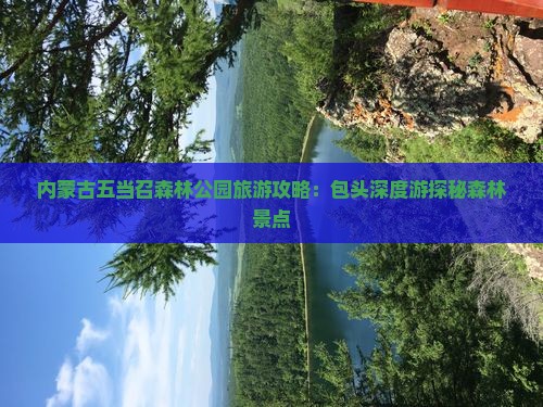 内蒙古五当召森林公园旅游攻略：包头深度游探秘森林景点
