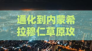 通化到内蒙希拉穆仁草原攻略：全程路线指南